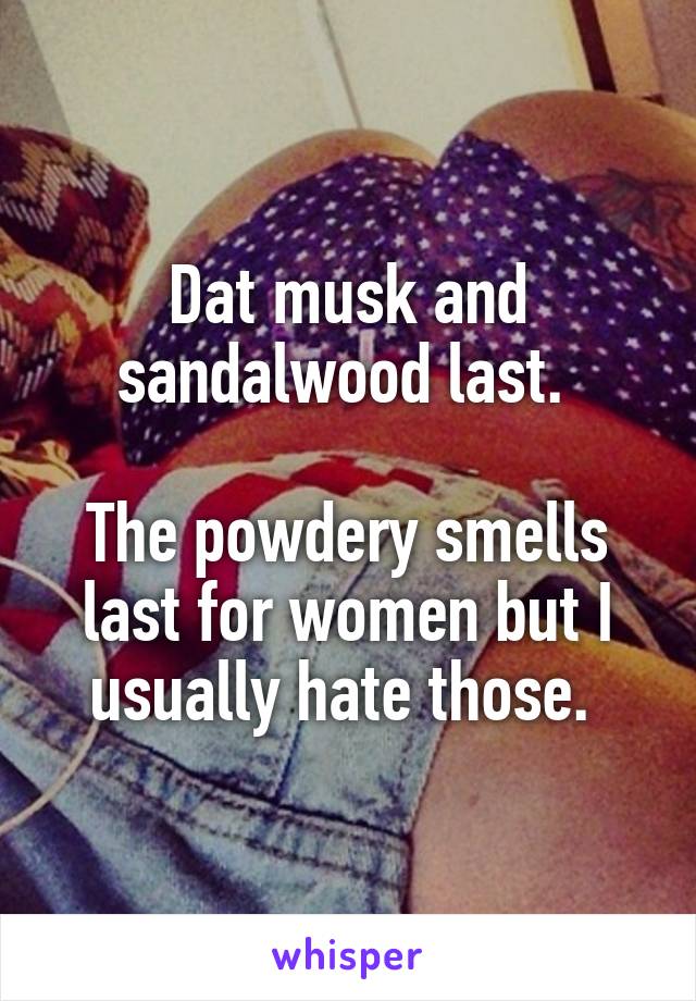 Dat musk and sandalwood last. 

The powdery smells last for women but I usually hate those. 