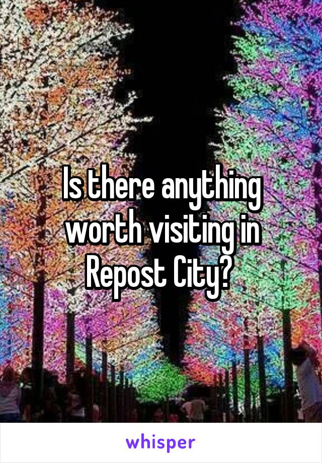 Is there anything worth visiting in Repost City? 