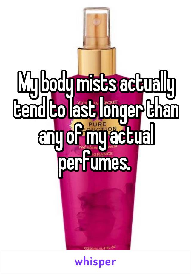 My body mists actually tend to last longer than any of my actual perfumes. 
