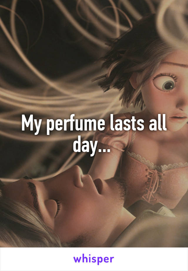 My perfume lasts all day... 