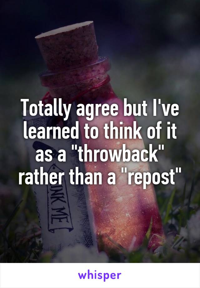 Totally agree but I've learned to think of it as a "throwback" rather than a "repost"