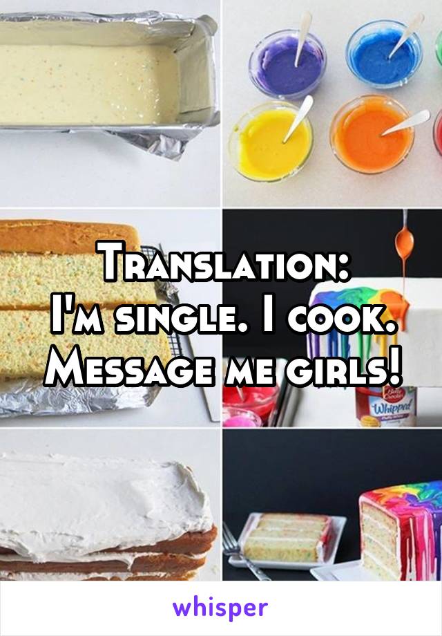 Translation:
I'm single. I cook. Message me girls!