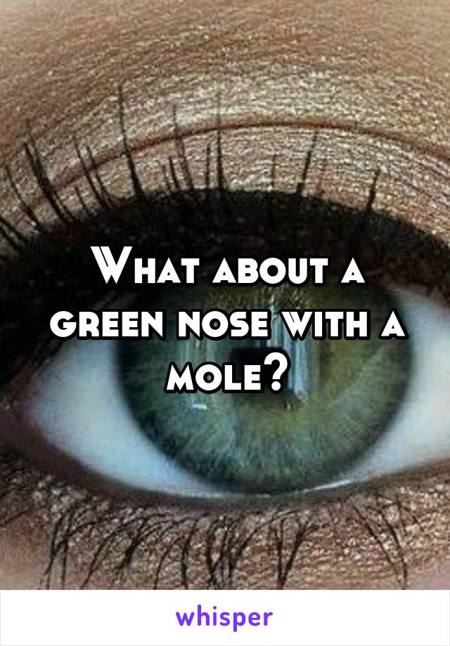 What about a green nose with a mole?