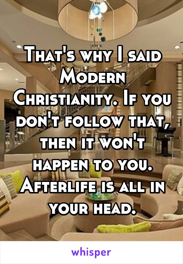 That's why I said Modern Christianity. If you don't follow that, then it won't happen to you.
Afterlife is all in your head.