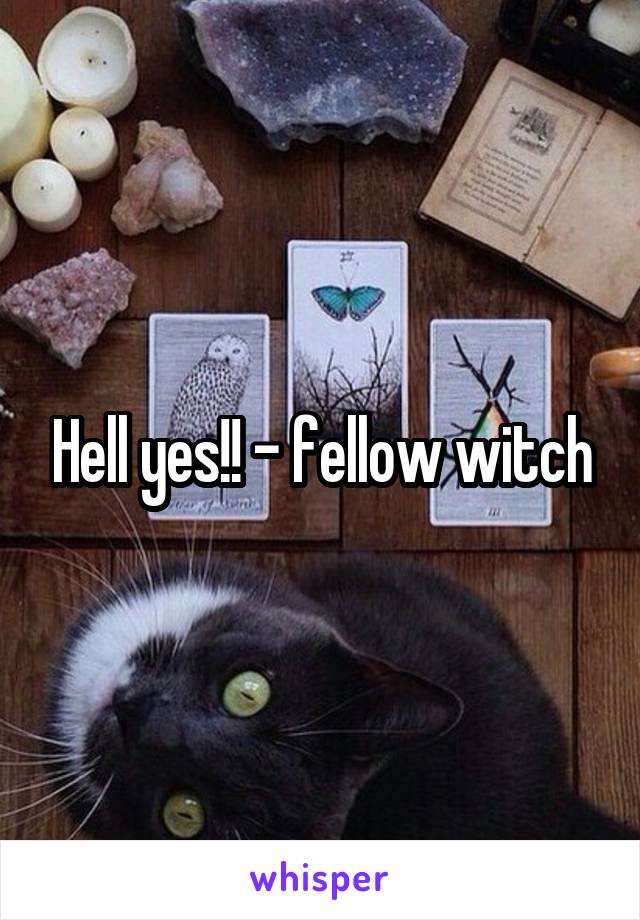 Hell yes!! - fellow witch