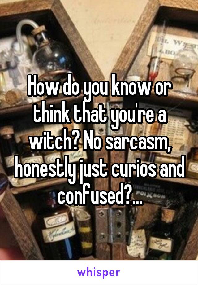 How do you know or think that you're a witch? No sarcasm, honestly just curios and confused?...