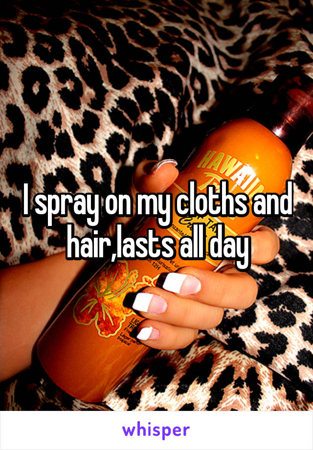 I spray on my cloths and hair,lasts all day