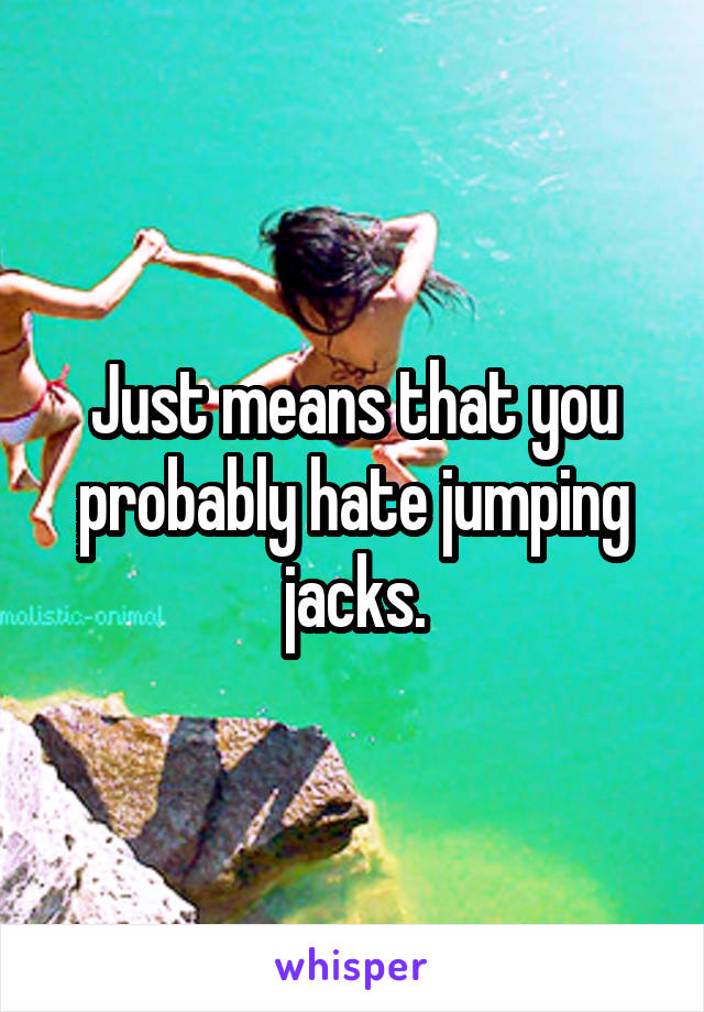 Just means that you probably hate jumping jacks.