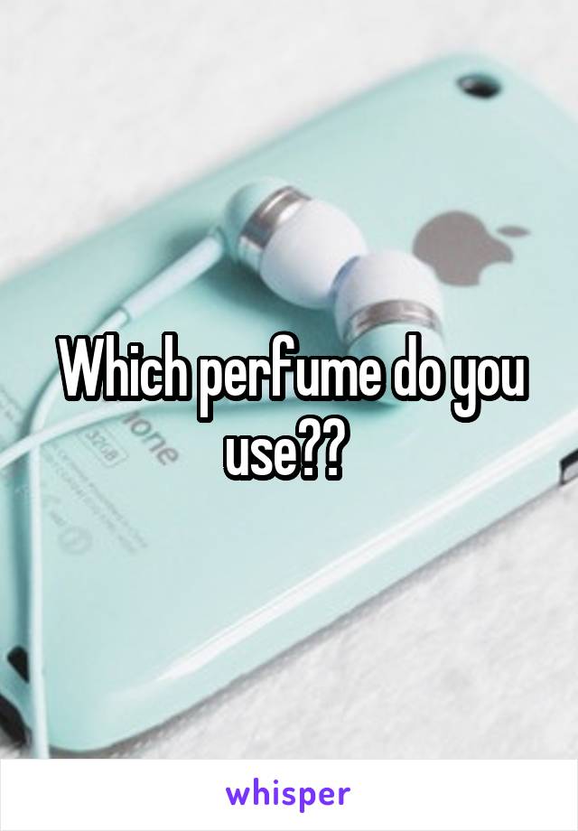 Which perfume do you use?? 
