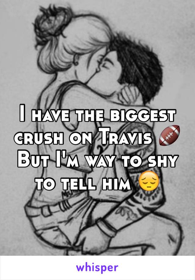 I have the biggest crush on Travis 🏈
But I'm way to shy to tell him 😔