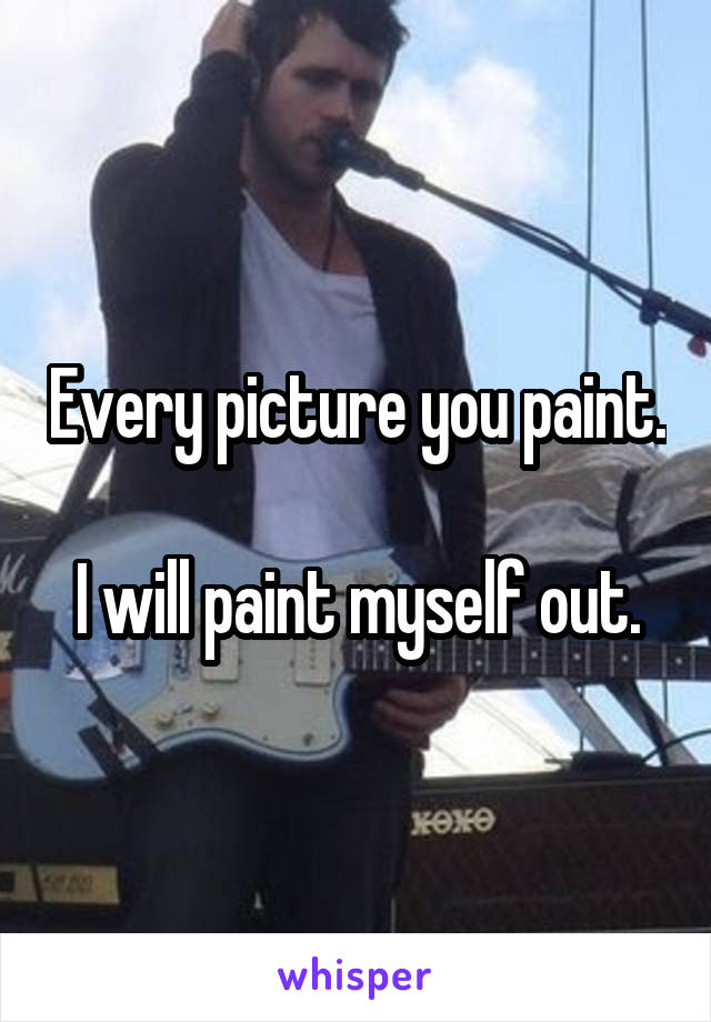 Every picture you paint.

I will paint myself out.