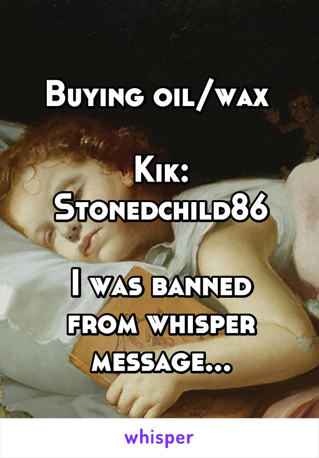 Buying oil/wax 

Kik: Stonedchild86

I was banned from whisper message...