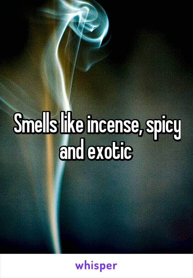 Smells like incense, spicy and exotic 