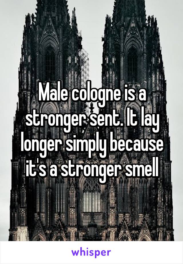 Male cologne is a stronger sent. It lay longer simply because it's a stronger smell