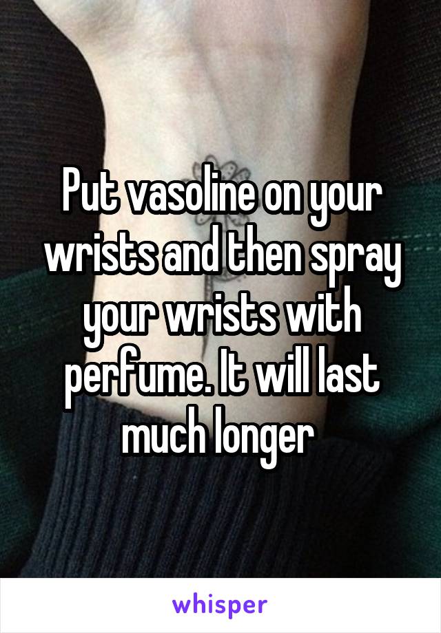 Put vasoline on your wrists and then spray your wrists with perfume. It will last much longer 