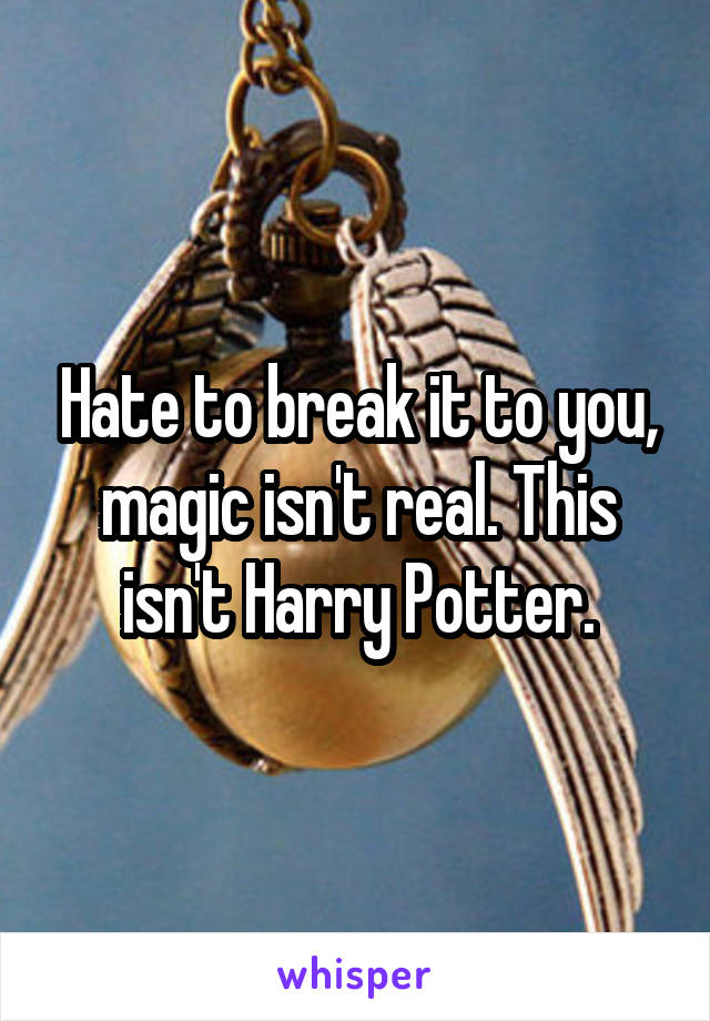 Hate to break it to you, magic isn't real. This isn't Harry Potter.