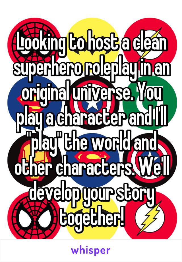 Looking to host a clean superhero roleplay in an original universe. You play a character and I'll "play" the world and other characters. We'll develop your story together!