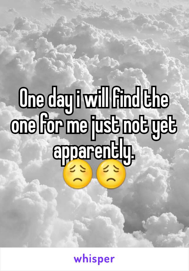 One day i will find the one for me just not yet apparently.
😟😟