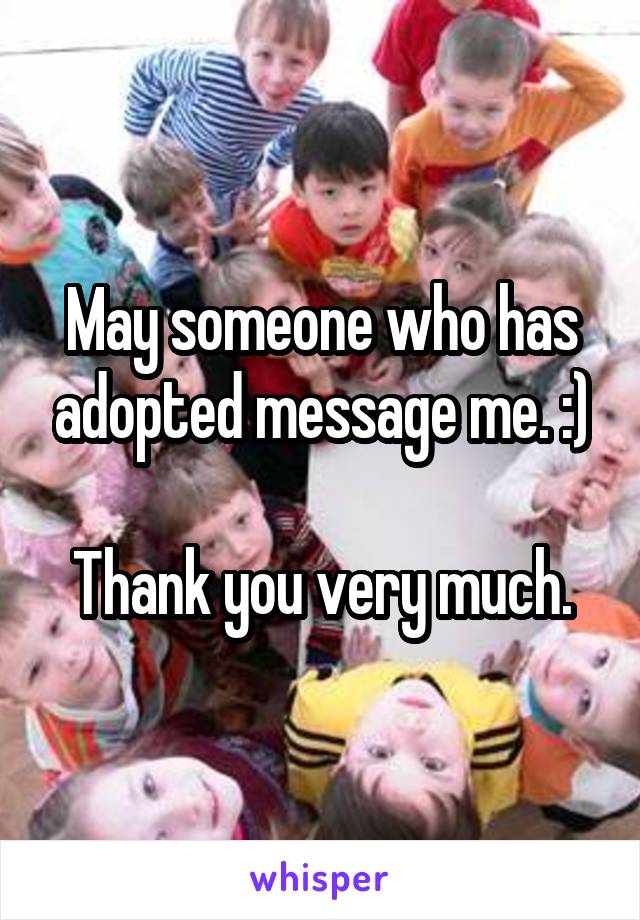 May someone who has adopted message me. :)

Thank you very much.