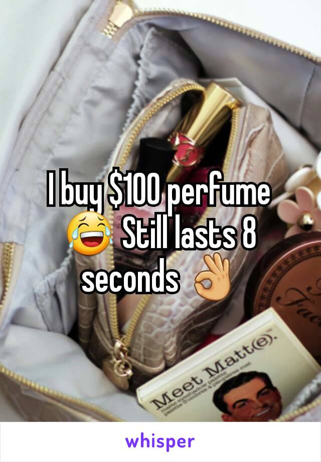 I buy $100 perfume 😂 Still lasts 8 seconds 👌