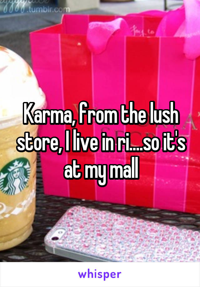 Karma, from the lush store, I live in ri....so it's at my mall