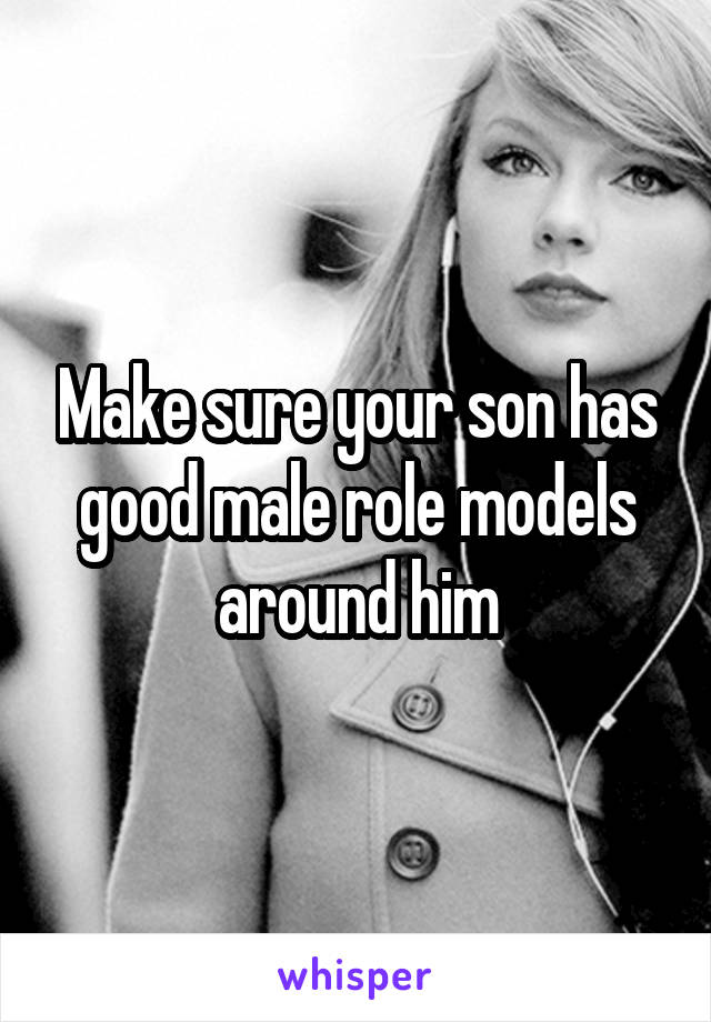 Make sure your son has good male role models around him