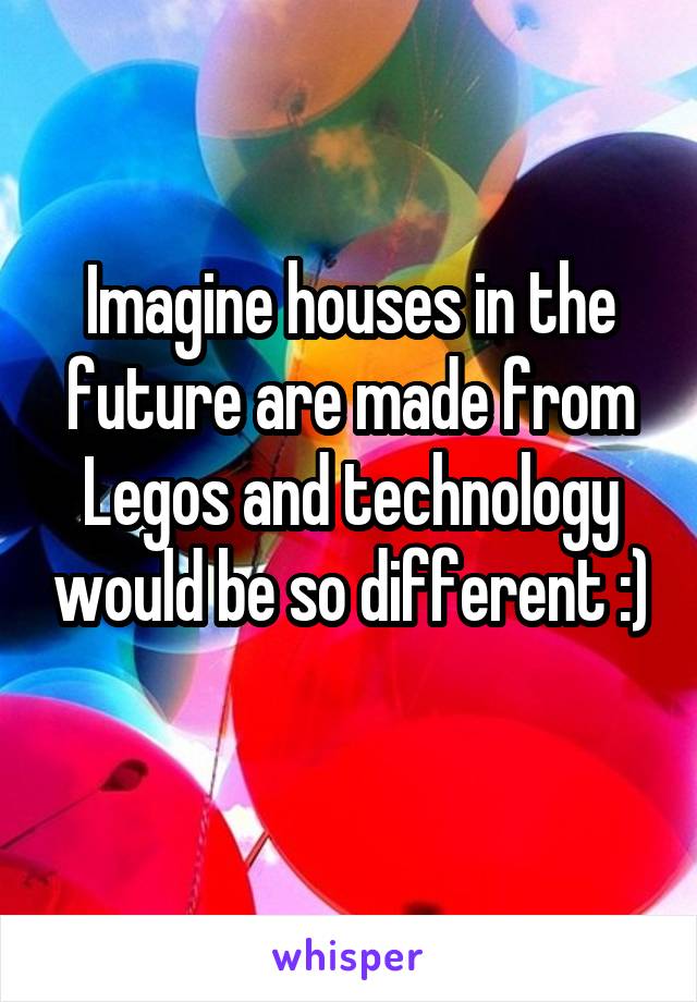 Imagine houses in the future are made from Legos and technology would be so different :) 