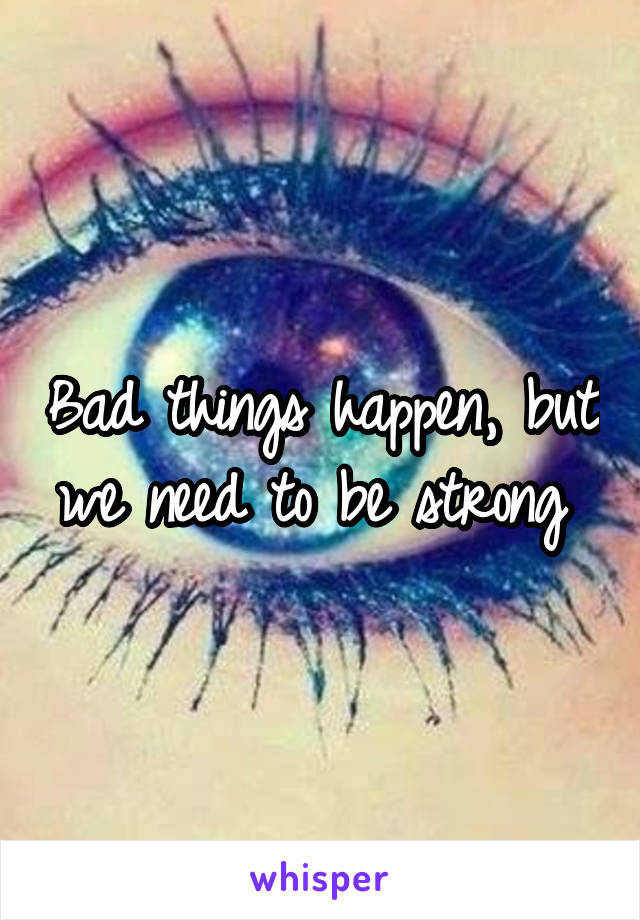 Bad things happen, but we need to be strong 