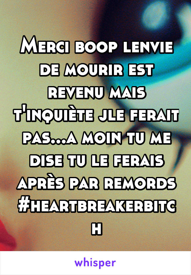 Merci boop lenvie de mourir est revenu mais t'inquiète jle ferait pas...a moin tu me dise tu le ferais après par remords #heartbreakerbitch