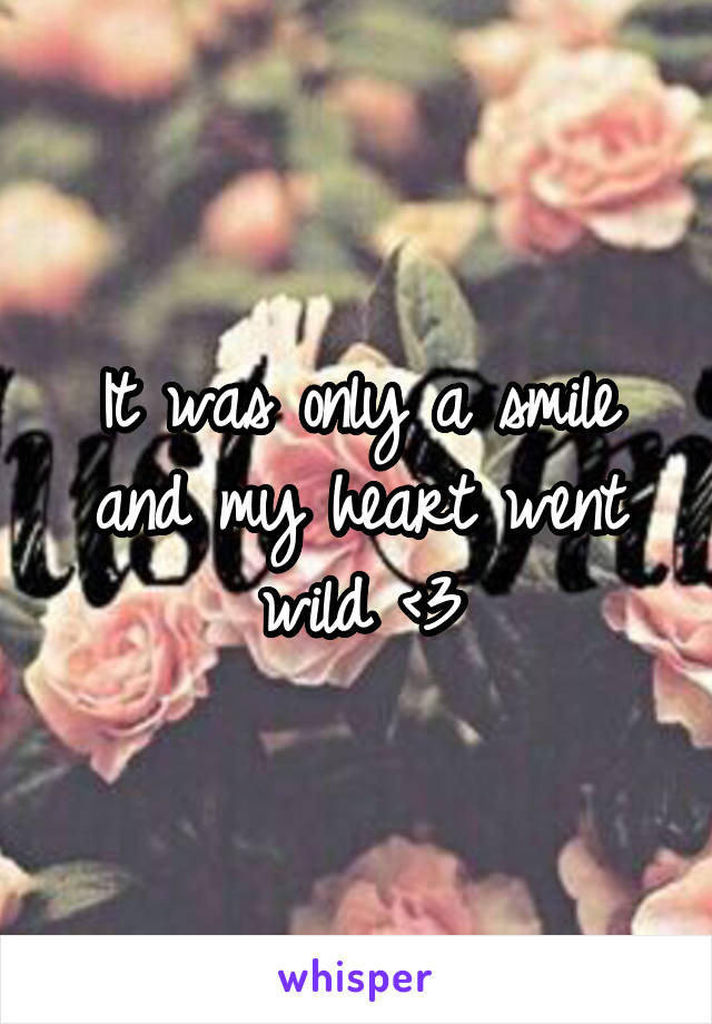 It was only a smile and my heart went wild <3