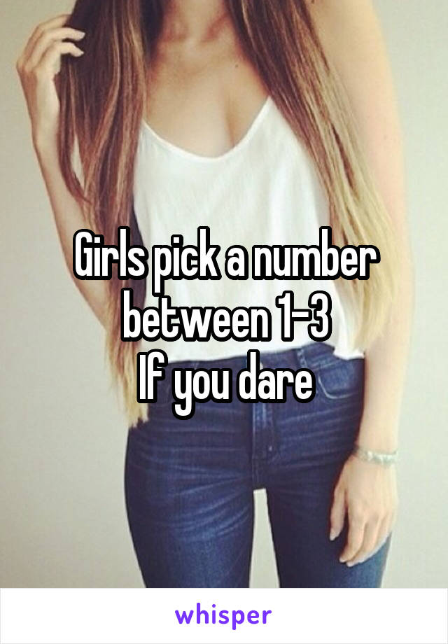 Girls pick a number between 1-3
If you dare