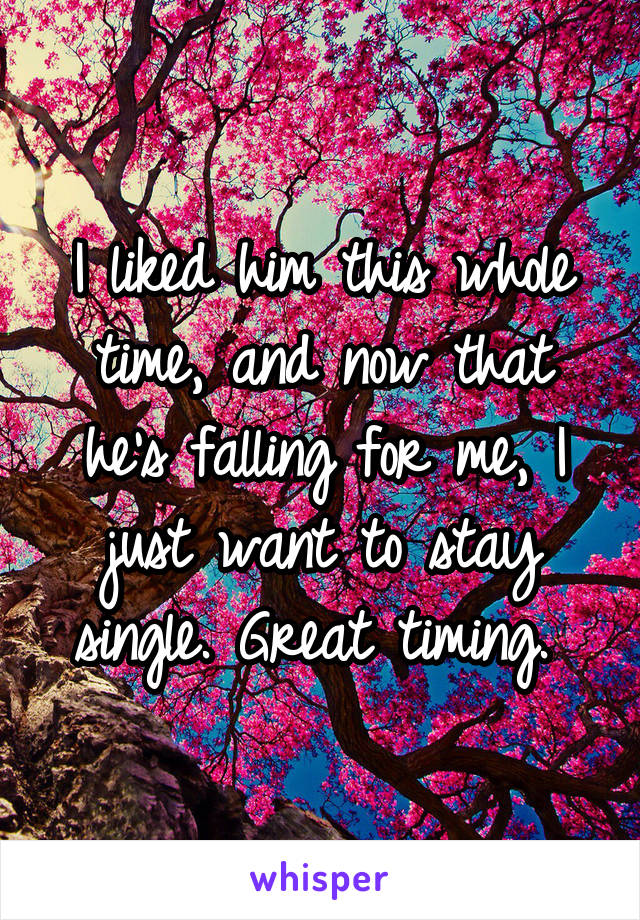 I liked him this whole time, and now that he's falling for me, I just want to stay single. Great timing. 