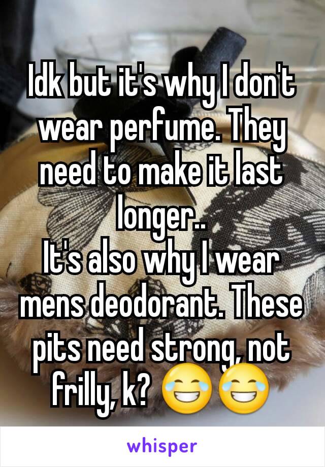 Idk but it's why I don't wear perfume. They need to make it last longer..
It's also why I wear mens deodorant. These pits need strong, not frilly, k? 😂😂