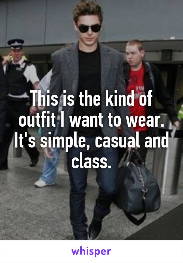 This is the kind of outfit I want to wear. It's simple, casual and class.