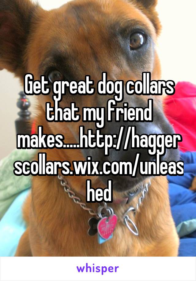 Get great dog collars that my friend makes.....http://haggerscollars.wix.com/unleashed