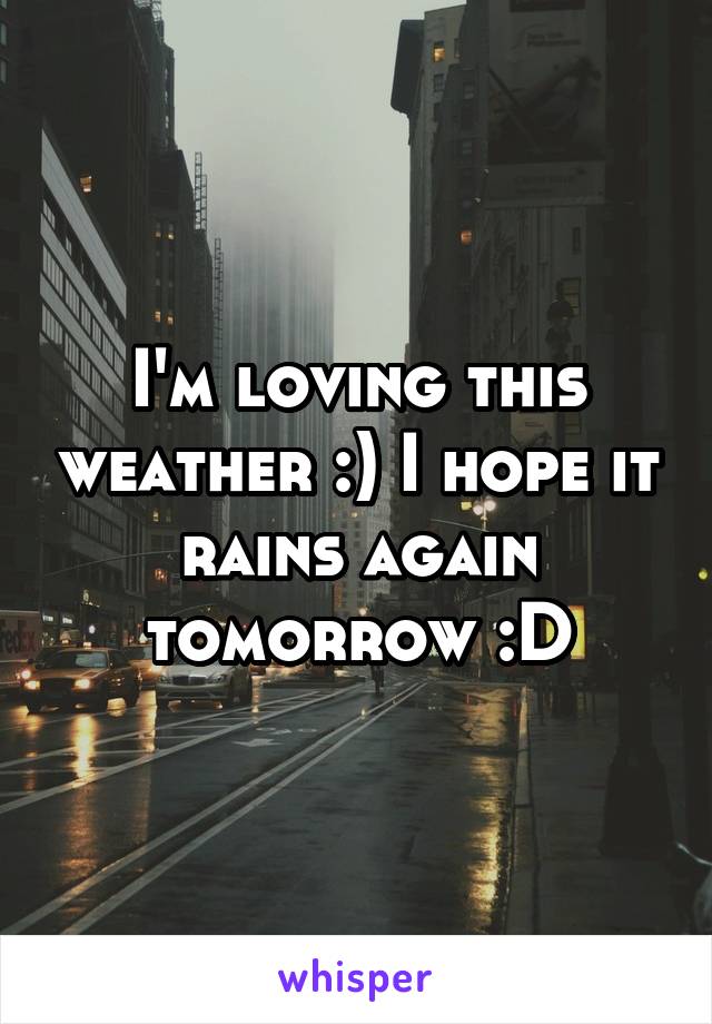 I'm loving this weather :) I hope it rains again tomorrow :D