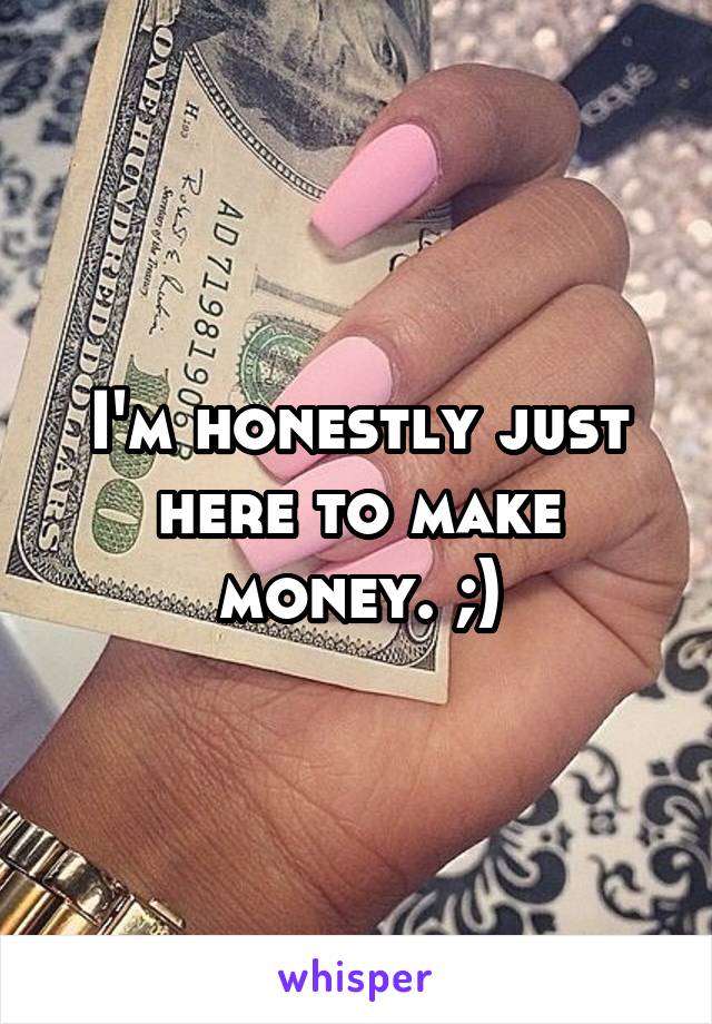 I'm honestly just here to make money. ;)