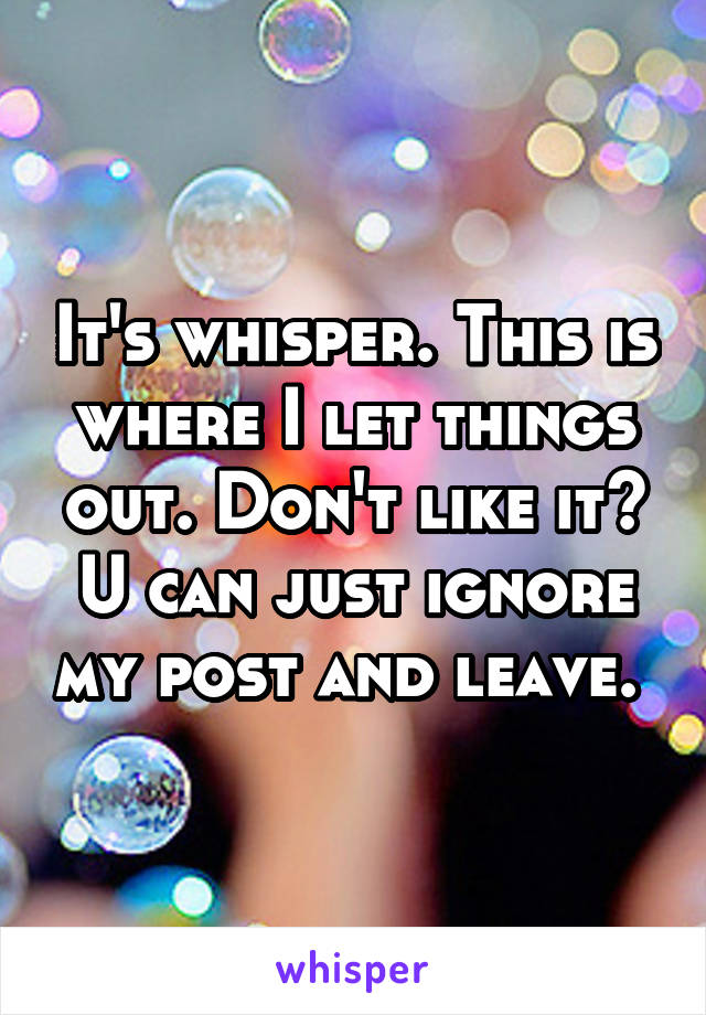 It's whisper. This is where I let things out. Don't like it? U can just ignore my post and leave. 