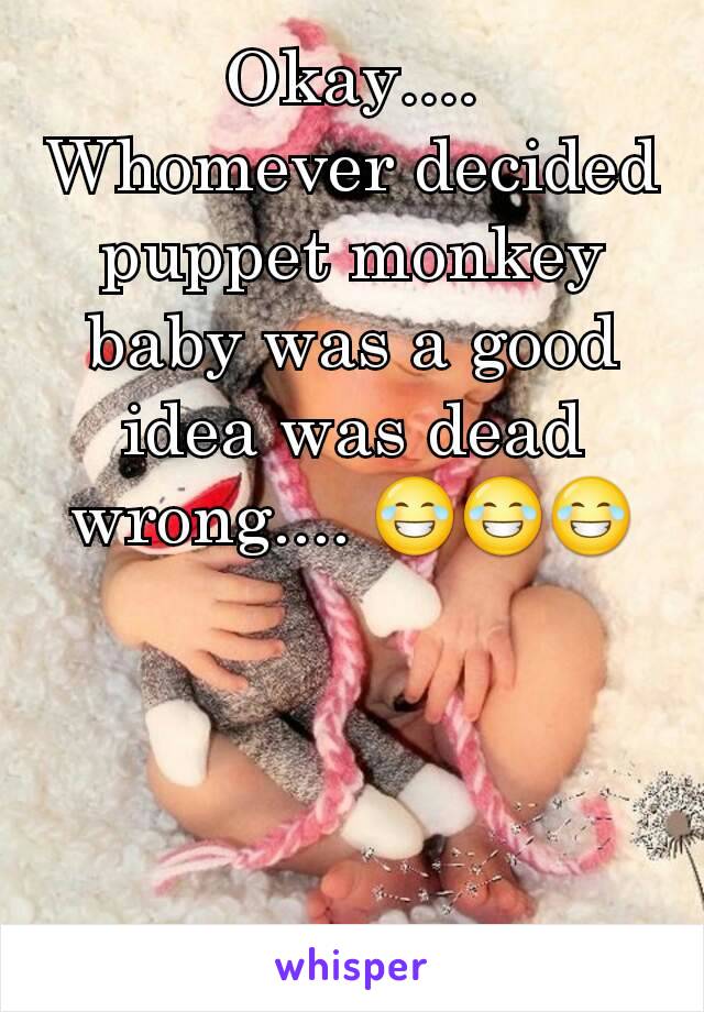 Okay....  Whomever decided puppet monkey baby was a good idea was dead wrong.... 😂😂😂