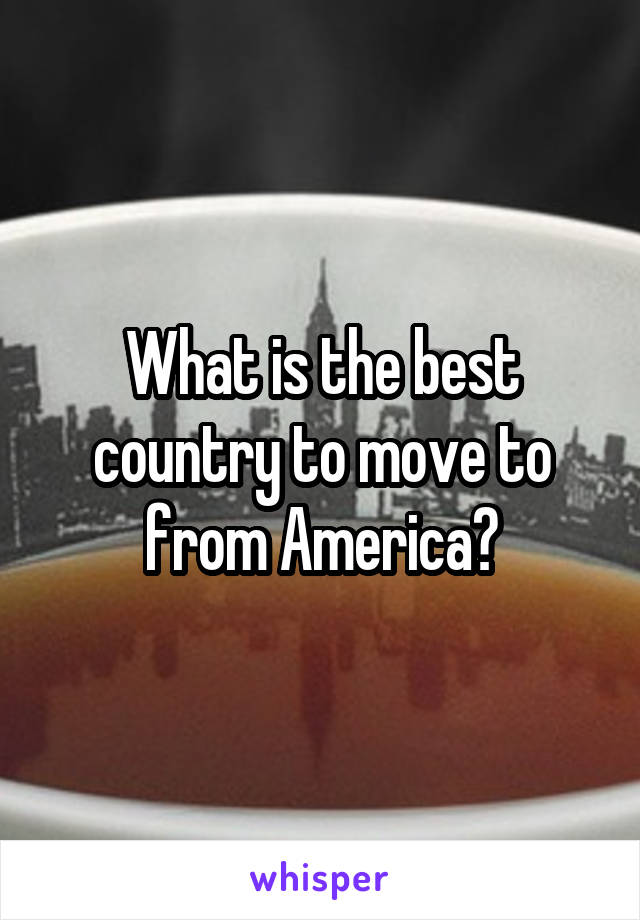 What is the best country to move to from America?