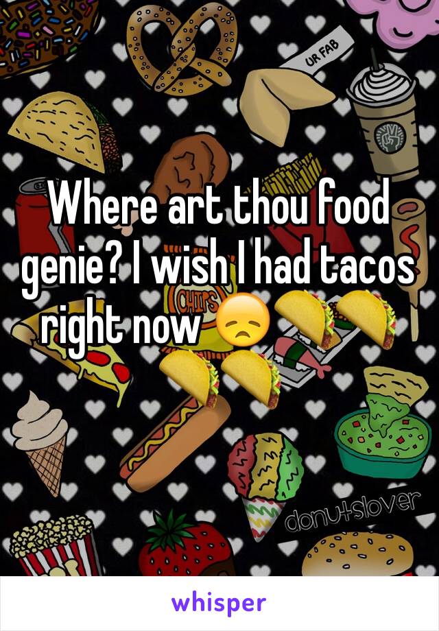 Where art thou food genie? I wish I had tacos right now 😞🌮🌮🌮🌮