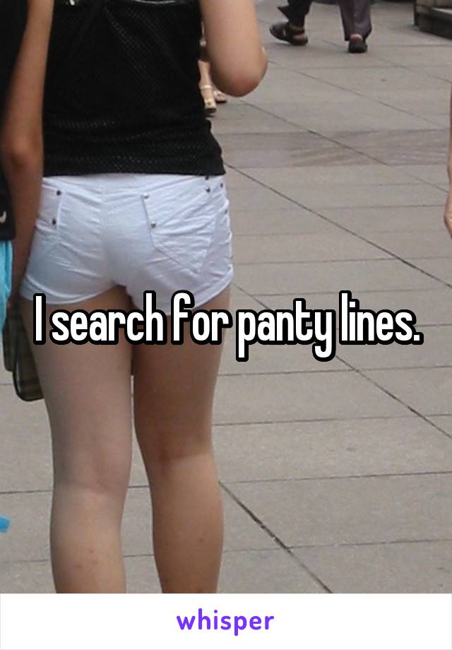 I search for panty lines.