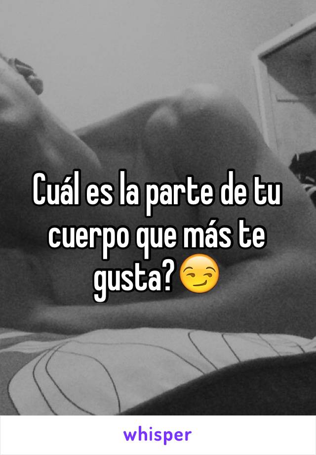 Cuál es la parte de tu cuerpo que más te gusta?😏