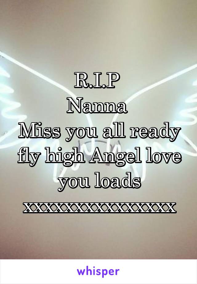 R.I.P 
Nanna 
Miss you all ready fly high Angel love you loads xxxxxxxxxxxxxxx