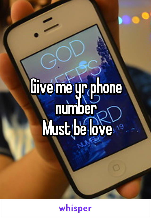 Give me yr phone number
 Must be love