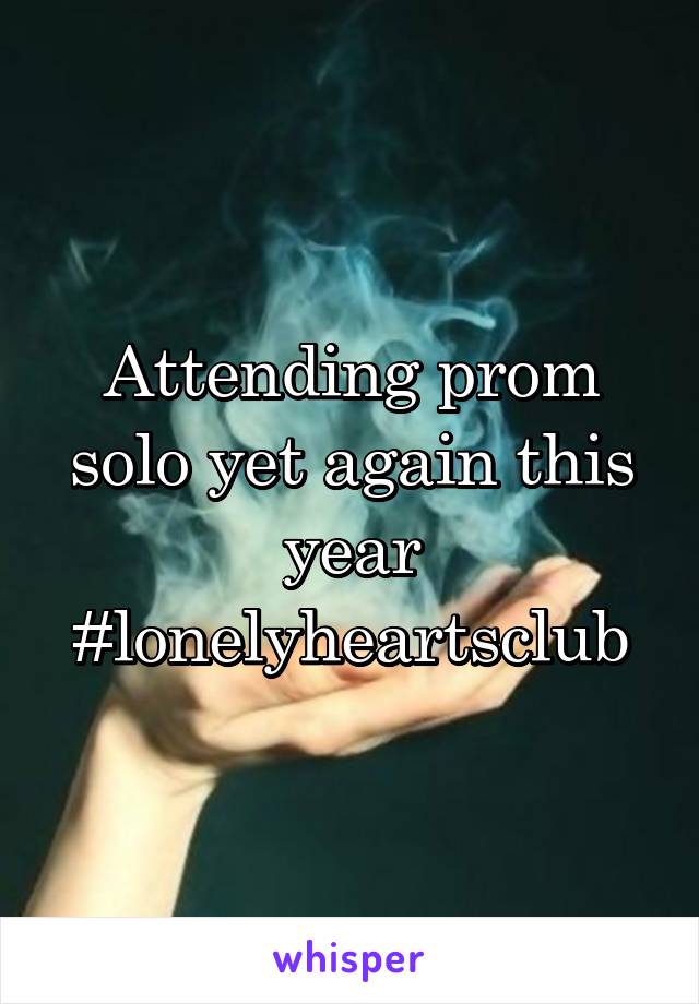 Attending prom solo yet again this year
#lonelyheartsclub