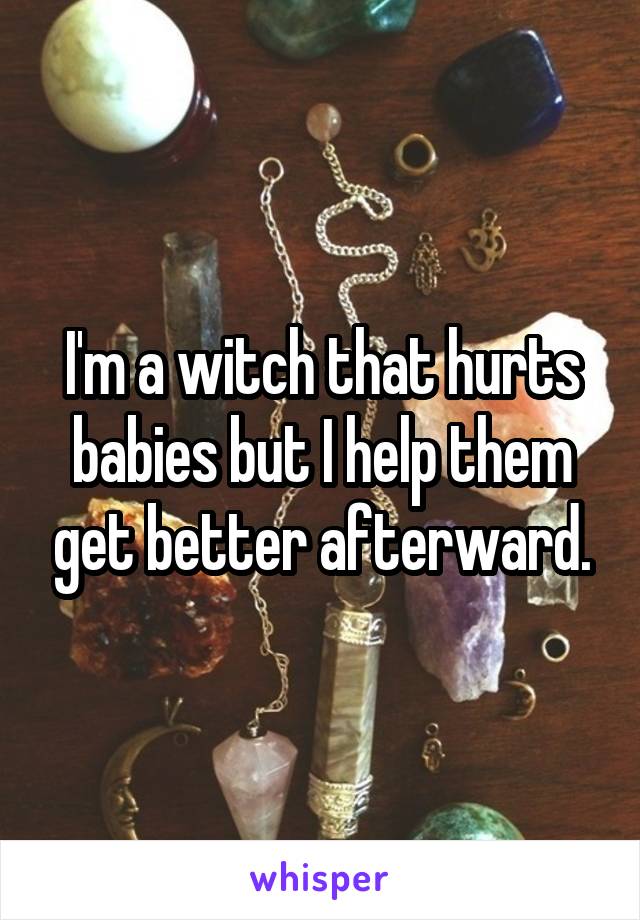 I'm a witch that hurts babies but I help them get better afterward.