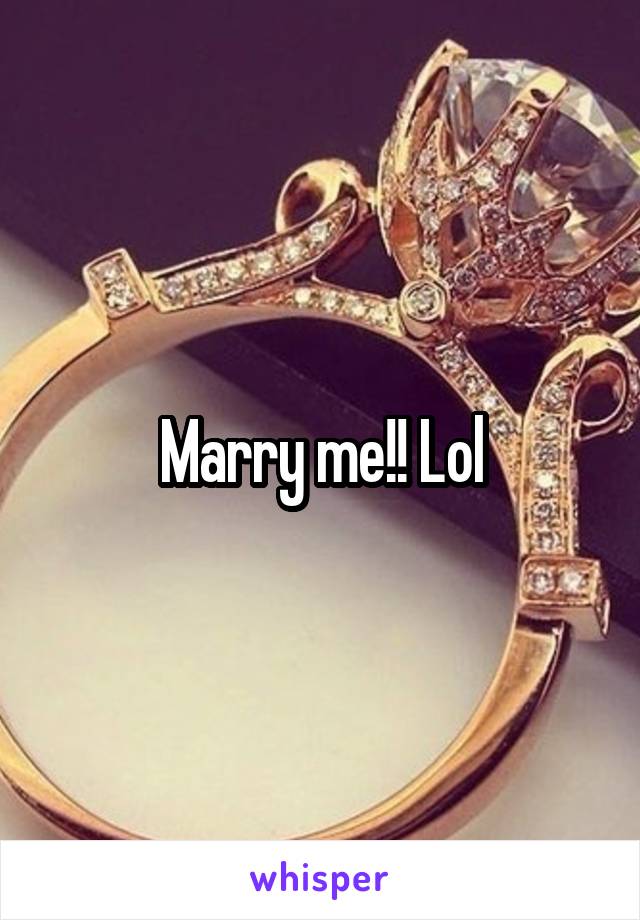 Marry me!! Lol