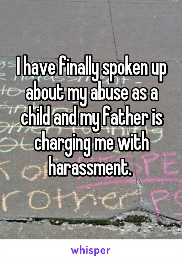 I have finally spoken up about my abuse as a child and my father is charging me with harassment. 
