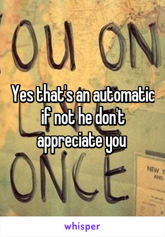 Yes that's an automatic if not he don't appreciate you 